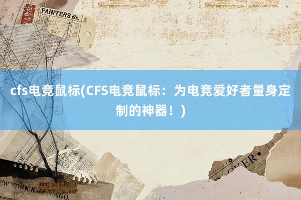 cfs电竞鼠标(CFS电竞鼠标：为电竞爱好者量身定制的神器！)