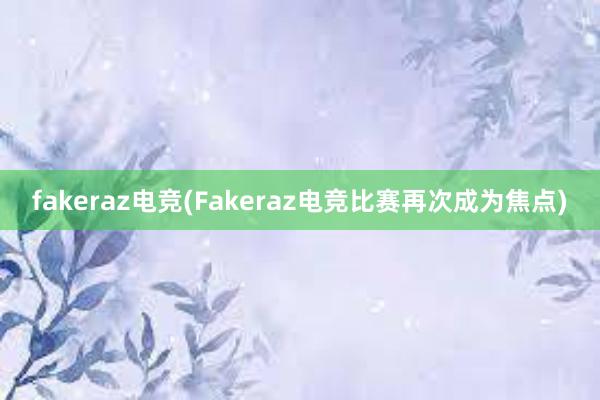 fakeraz电竞(Fakeraz电竞比赛再次成为焦点)