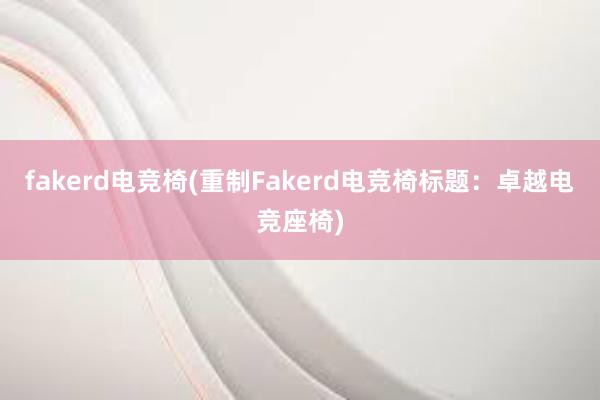 fakerd电竞椅(重制Fakerd电竞椅标题：卓越电竞座椅)