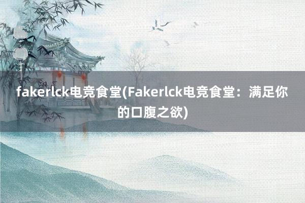 fakerlck电竞食堂(Fakerlck电竞食堂：满足你的口腹之欲)