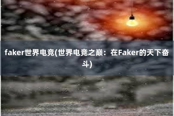 faker世界电竞(世界电竞之巅：在Faker的天下奋斗)