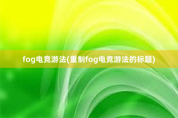 fog电竞游法(重制fog电竞游法的标题)