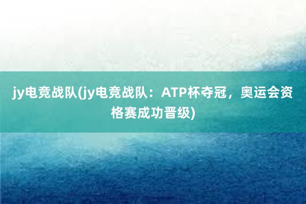 jy电竞战队(jy电竞战队：ATP杯夺冠，奥运会资格赛成功晋级)