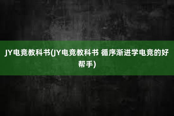 JY电竞教科书(JY电竞教科书 循序渐进学电竞的好帮手)