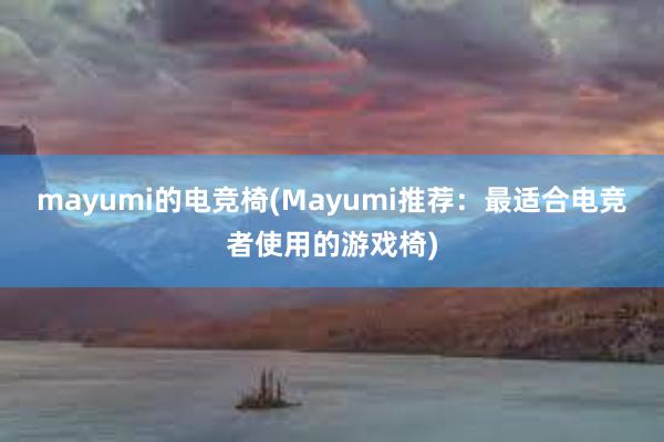 mayumi的电竞椅(Mayumi推荐：最适合电竞者使用的游戏椅)