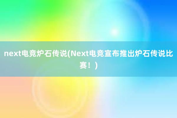 next电竞炉石传说(Next电竞宣布推出炉石传说比赛！)