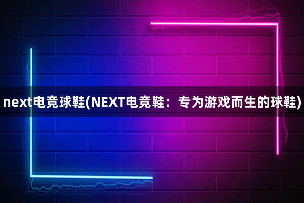 next电竞球鞋(NEXT电竞鞋：专为游戏而生的球鞋)