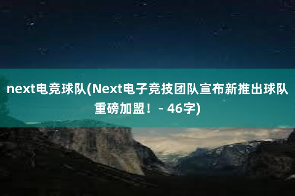 next电竞球队(Next电子竞技团队宣布新推出球队重磅加盟！- 46字)