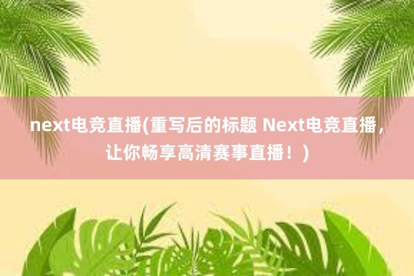 next电竞直播(重写后的标题 Next电竞直播，让你畅享高清赛事直播！)