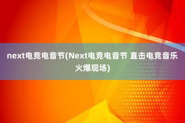 next电竞电音节(Next电竞电音节 直击电竞音乐火爆现场)