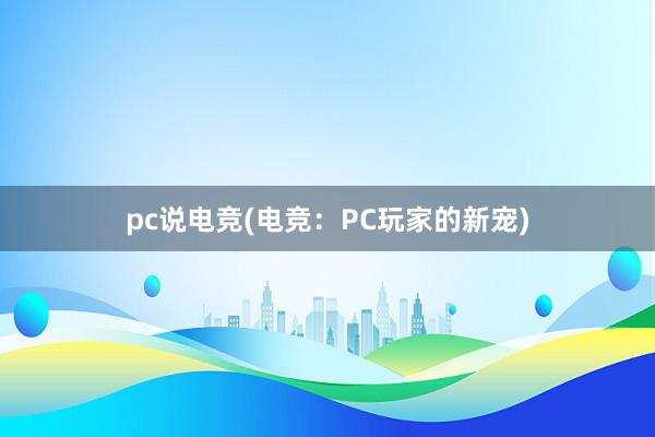 pc说电竞(电竞：PC玩家的新宠)