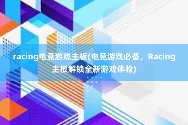 racing电竞游戏主板(电竞游戏必备，Racing主板解锁全新游戏体验)