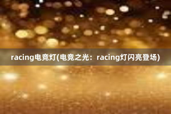 racing电竞灯(电竞之光：racing灯闪亮登场)