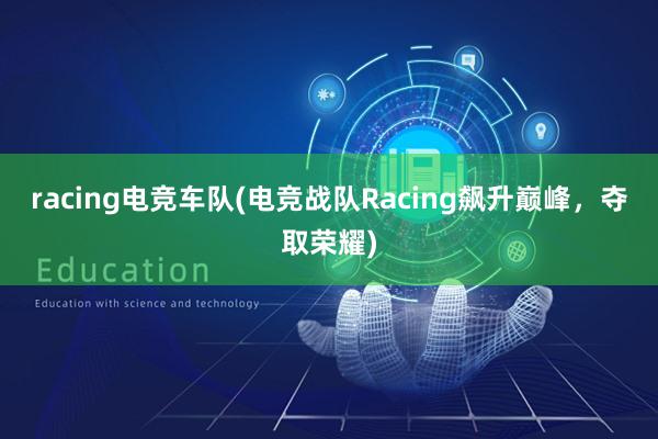 racing电竞车队(电竞战队Racing飙升巅峰，夺取荣耀)