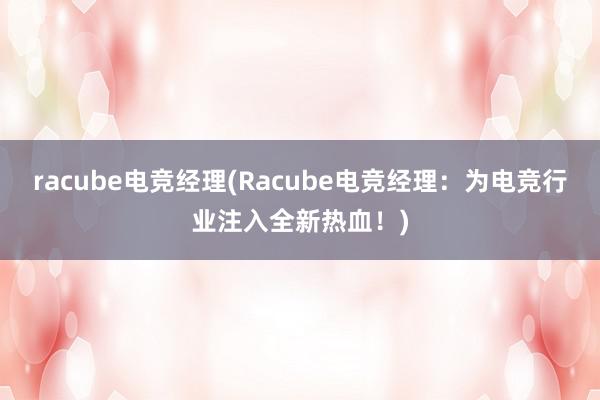 racube电竞经理(Racube电竞经理：为电竞行业注入全新热血！)