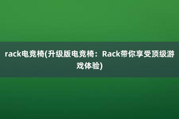 rack电竞椅(升级版电竞椅：Rack带你享受顶级游戏体验)