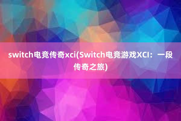 switch电竞传奇xci(Switch电竞游戏XCI：一段传奇之旅)