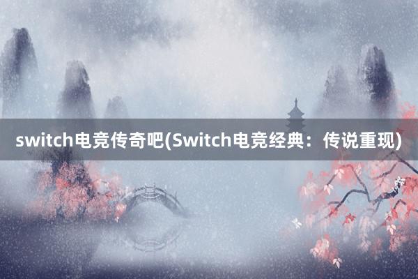 switch电竞传奇吧(Switch电竞经典：传说重现)