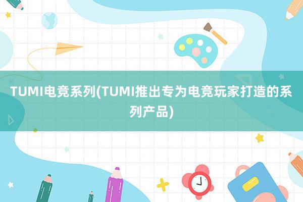 TUMI电竞系列(TUMI推出专为电竞玩家打造的系列产品)