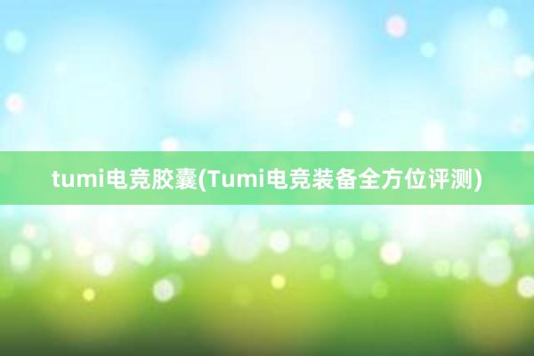 tumi电竞胶囊(Tumi电竞装备全方位评测)