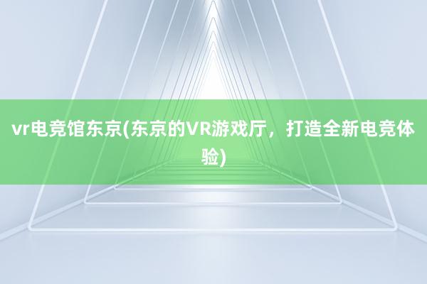 vr电竞馆东京(东京的VR游戏厅，打造全新电竞体验)