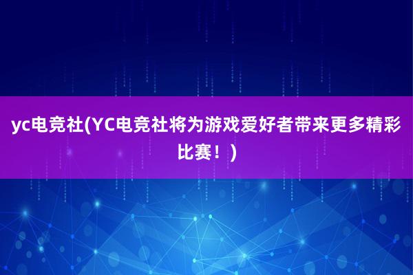 yc电竞社(YC电竞社将为游戏爱好者带来更多精彩比赛！)