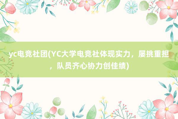 yc电竞社团(YC大学电竞社体现实力，屡挑重担，队员齐心协力创佳绩)