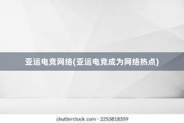 亚运电竞网络(亚运电竞成为网络热点)