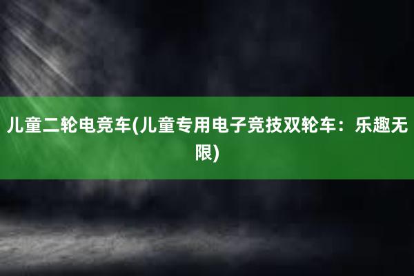 儿童二轮电竞车(儿童专用电子竞技双轮车：乐趣无限)