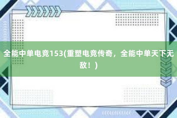 全能中单电竞153(重塑电竞传奇，全能中单天下无敌！)