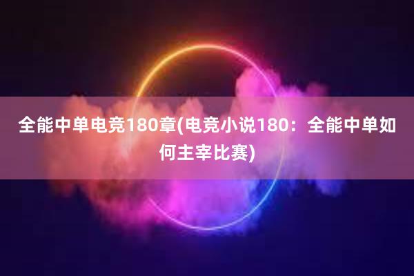 全能中单电竞180章(电竞小说180：全能中单如何主宰比赛)