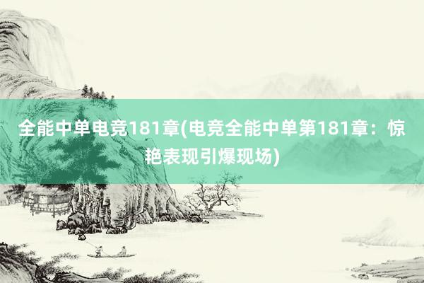 全能中单电竞181章(电竞全能中单第181章：惊艳表现引爆现场)