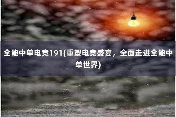 全能中单电竞191(重塑电竞盛宴，全面走进全能中单世界)