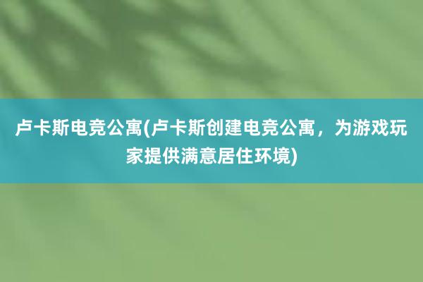 卢卡斯电竞公寓(卢卡斯创建电竞公寓，为游戏玩家提供满意居住环境)