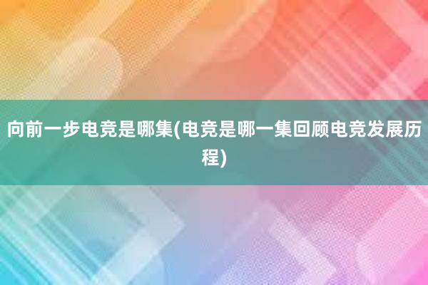 向前一步电竞是哪集(电竞是哪一集回顾电竞发展历程)