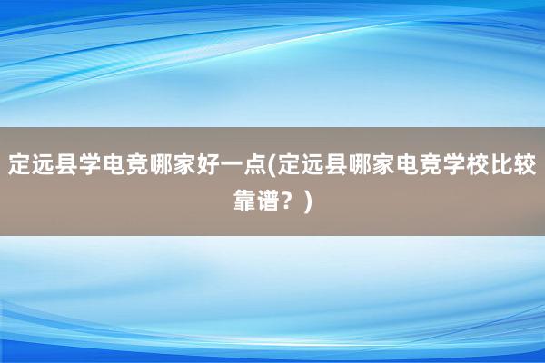 定远县学电竞哪家好一点(定远县哪家电竞学校比较靠谱？)