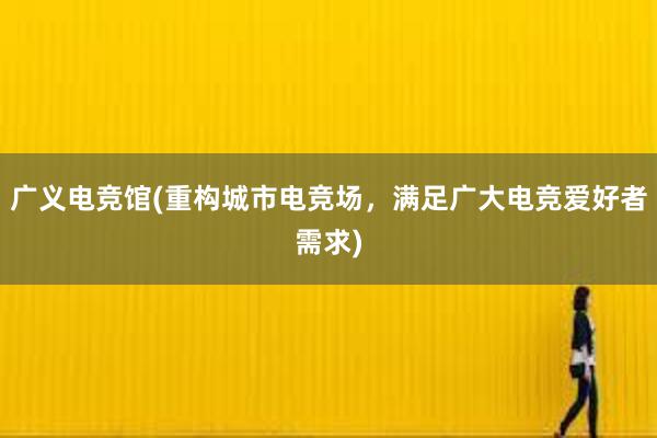 广义电竞馆(重构城市电竞场，满足广大电竞爱好者需求)