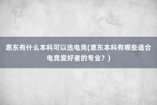 惠东有什么本科可以选电竞(惠东本科有哪些适合电竞爱好者的专业？)