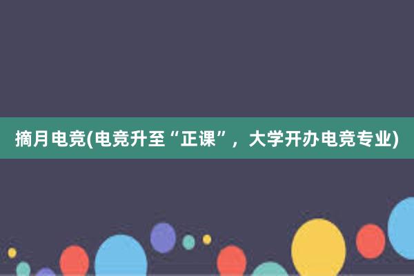 摘月电竞(电竞升至“正课”，大学开办电竞专业)