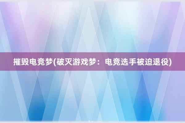 摧毁电竞梦(破灭游戏梦：电竞选手被迫退役)