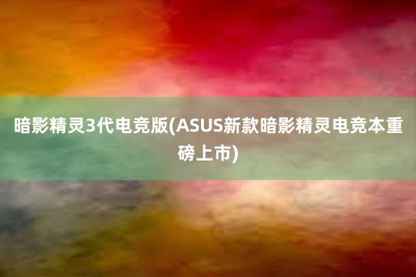 暗影精灵3代电竞版(ASUS新款暗影精灵电竞本重磅上市)