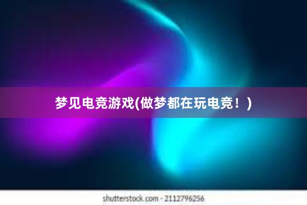 梦见电竞游戏(做梦都在玩电竞！)