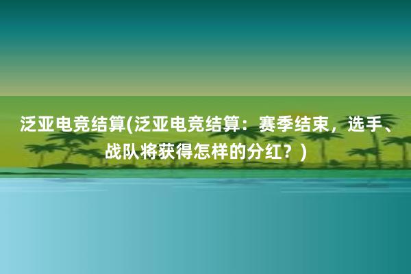 泛亚电竞结算(泛亚电竞结算：赛季结束，选手、战队将获得怎样的分红？)