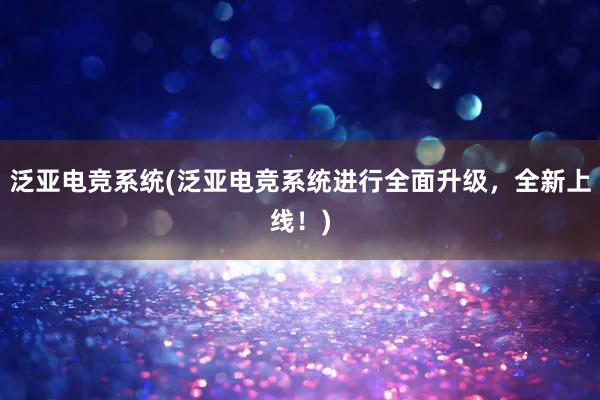 泛亚电竞系统(泛亚电竞系统进行全面升级，全新上线！)