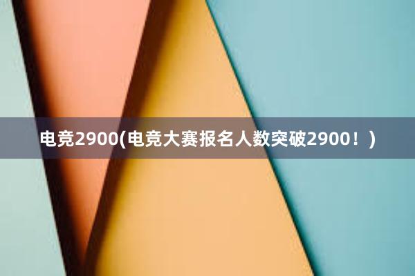 电竞2900(电竞大赛报名人数突破2900！)