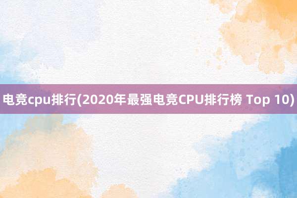 电竞cpu排行(2020年最强电竞CPU排行榜 Top 10)