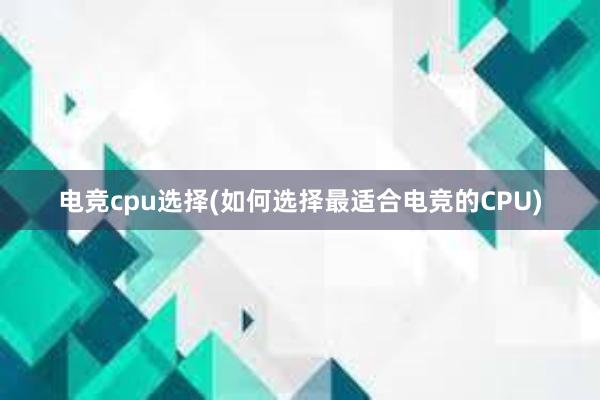 电竞cpu选择(如何选择最适合电竞的CPU)