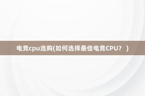 电竞cpu选购(如何选择最佳电竞CPU？ )