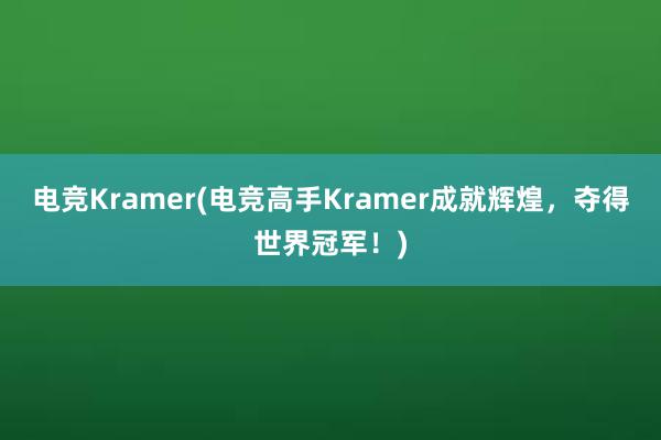 电竞Kramer(电竞高手Kramer成就辉煌，夺得世界冠军！)