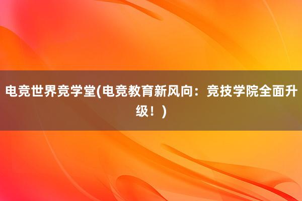 电竞世界竞学堂(电竞教育新风向：竞技学院全面升级！)